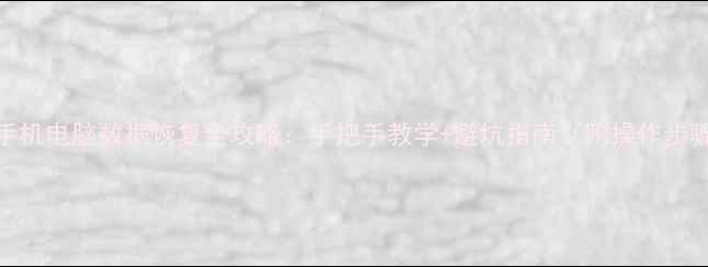 手机电脑数据恢复全攻略手把手教学避坑指南附操作步骤