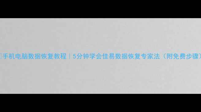 图片 🔥手机电脑数据恢复教程｜5分钟学会佳易数据恢复专家法（附免费步骤）