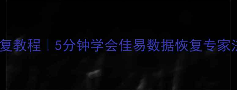 手机电脑数据恢复教程5分钟学会佳易数据恢复专家法附免费步骤