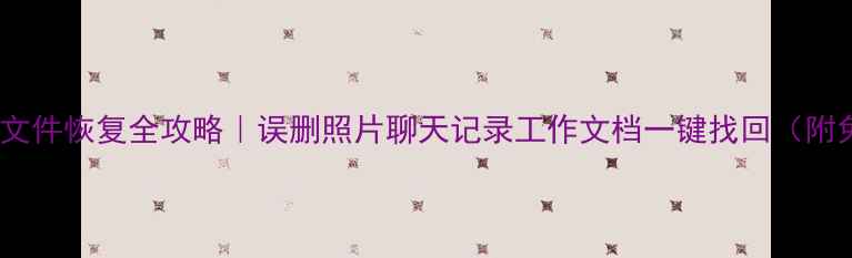 图片 🔥手机电脑文件恢复全攻略｜误删照片聊天记录工作文档一键找回（附免费工具）1