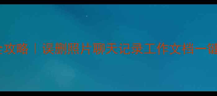 图片 🔥手机电脑文件恢复全攻略｜误删照片聊天记录工作文档一键找回（附免费工具）2