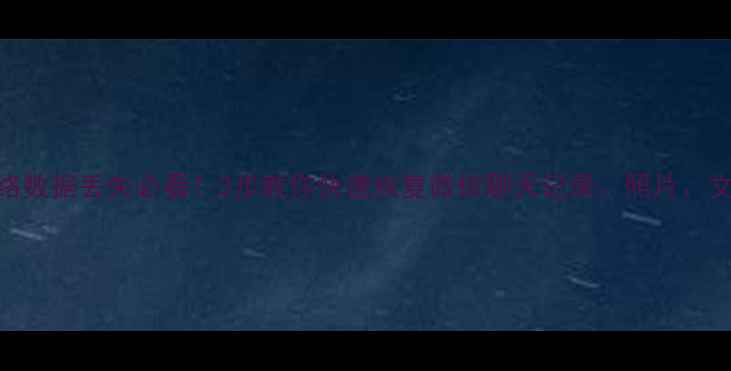 图片 🔥手机电脑无线网络数据丢失必看！3步教你快速恢复微信聊天记录、照片、文件（附实操教程）