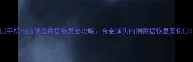 图片 🔥手机电脑硬盘数据恢复全攻略：合金弹头内测数据恢复案例🔥1