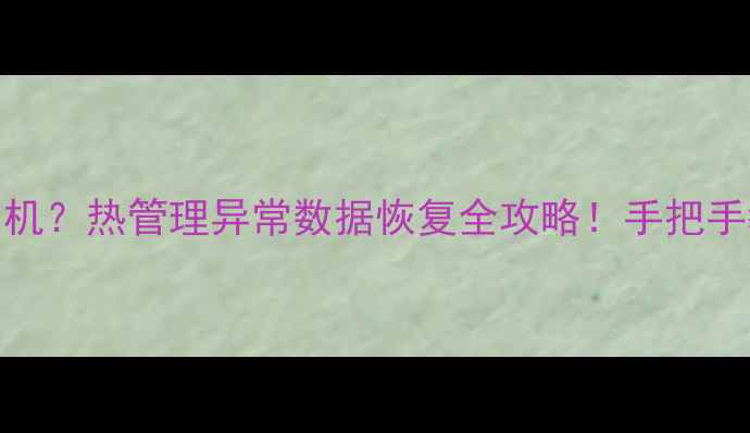 图片 🔥手机过热蓝屏死机？热管理异常数据恢复全攻略！手把手教你找回重要文件