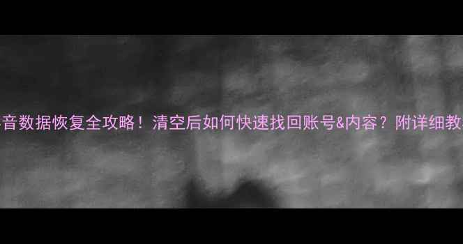 图片 🔥抖音数据恢复全攻略！清空后如何快速找回账号&内容？附详细教程🔥