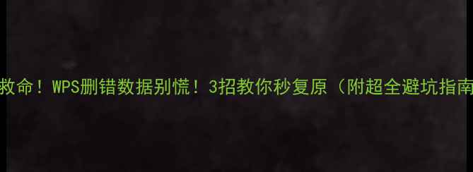 图片 🔥救命！WPS删错数据别慌！3招教你秒复原（附超全避坑指南）