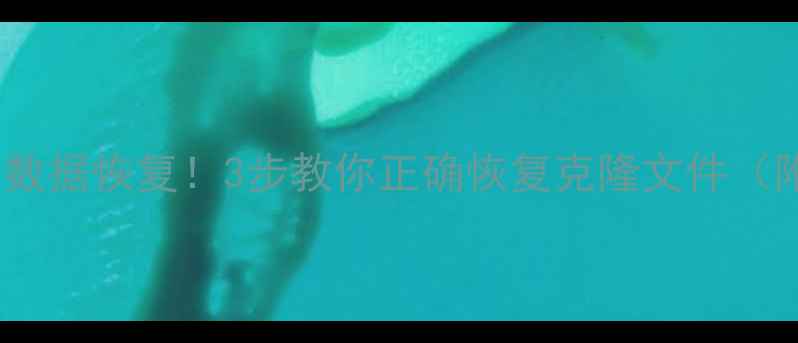 数据克隆数据恢复3步教你正确恢复克隆文件附避坑指南