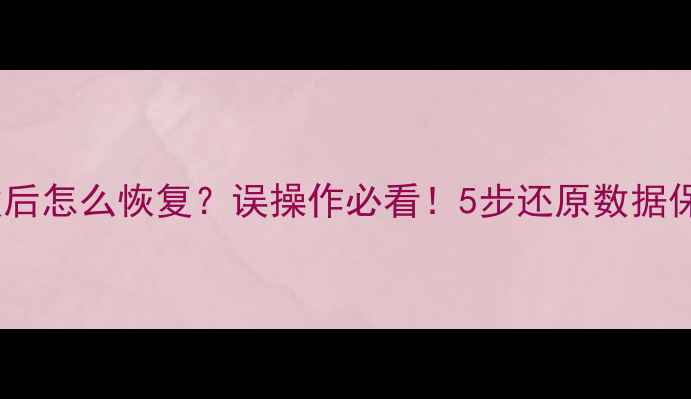 图片 🔥数据库修改后怎么恢复？误操作必看！5步还原数据保姆级教程💾2