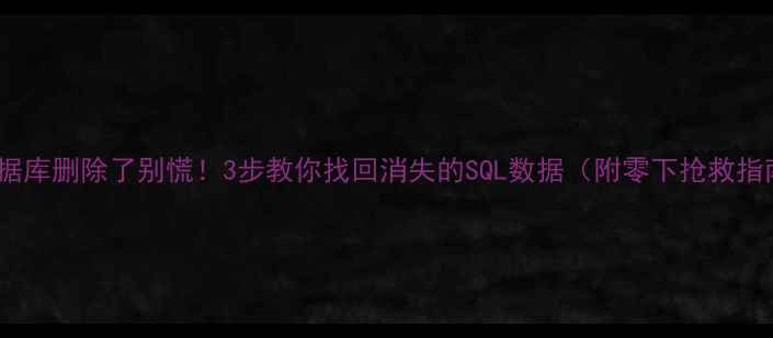 图片 🔥数据库删除了别慌！3步教你找回消失的SQL数据（附零下抢救指南）2