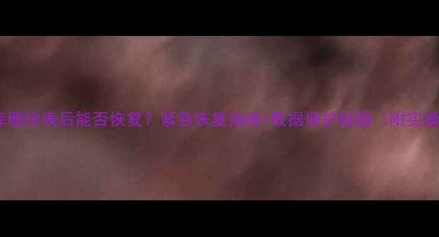 图片 🔥数据库删除表后能否恢复？紧急恢复指南+数据保护秘籍（附实操步骤）1
