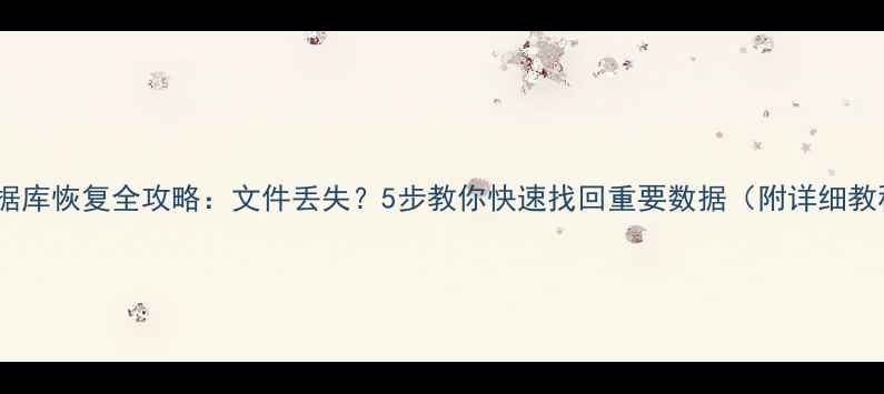 数据库恢复全攻略文件丢失5步教你快速找回重要数据附详细教程