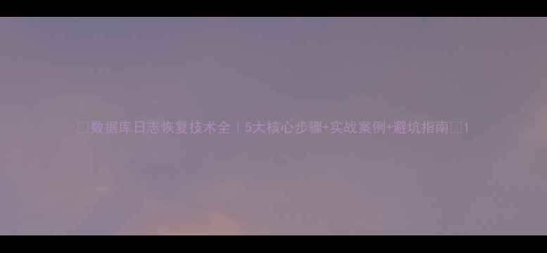 图片 🔥数据库日志恢复技术全｜5大核心步骤+实战案例+避坑指南🔥1
