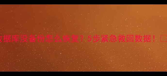图片 🔥数据库没备份怎么恢复？5步紧急救回数据！💾🔧2
