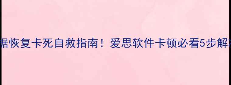 数据恢复卡死自救指南爱思软件卡顿必看5步解决