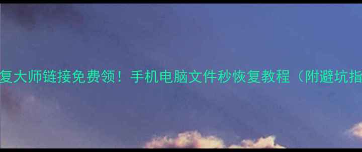 图片 🔥数据恢复大师链接免费领！手机电脑文件秒恢复教程（附避坑指南）💾📱