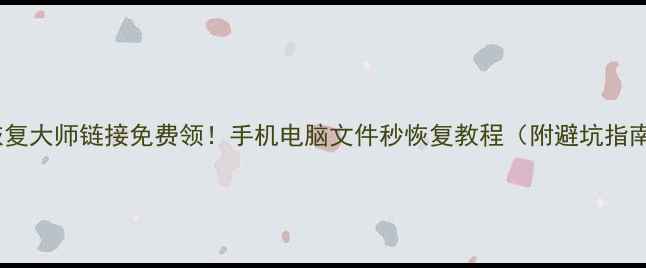 图片 🔥数据恢复大师链接免费领！手机电脑文件秒恢复教程（附避坑指南）💾📱1