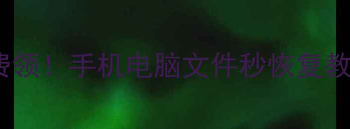 数据恢复大师链接免费领手机电脑文件秒恢复教程附避坑指南