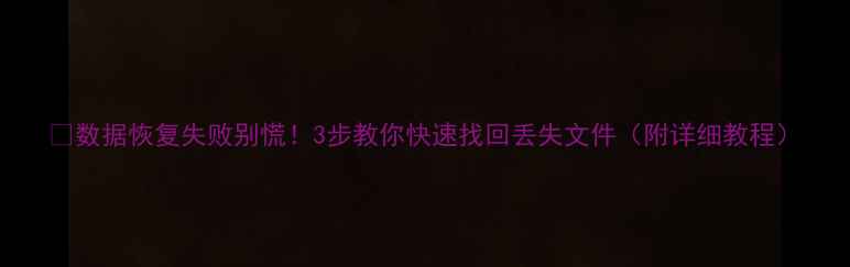 数据恢复失败别慌3步教你快速找回丢失文件附详细教程