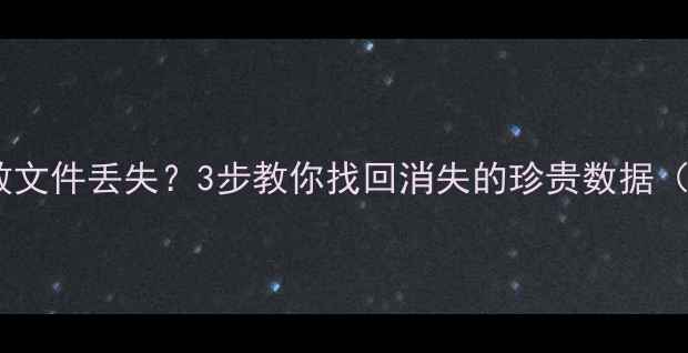 图片 🔥数据恢复失败文件丢失？3步教你找回消失的珍贵数据（附实操教程）1