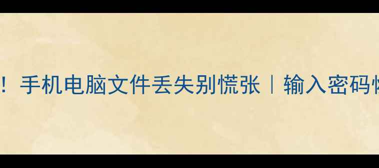 数据恢复必看手机电脑文件丢失别慌张输入密码恢复方法全攻略