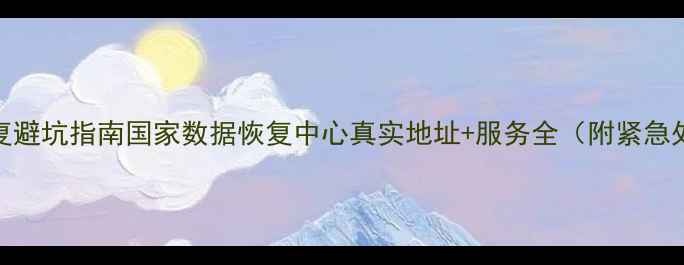 数据恢复避坑指南国家数据恢复中心真实地址服务全附紧急处理流程