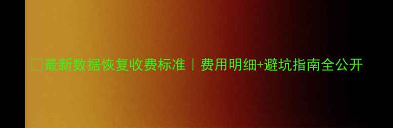 最新数据恢复收费标准费用明细避坑指南全公开