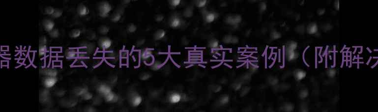 图片 🔥服务器数据丢失的5大真实案例（附解决方案）