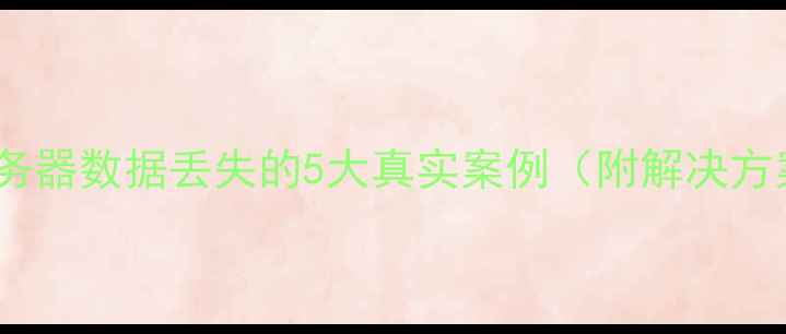 图片 🔥服务器数据丢失的5大真实案例（附解决方案）1