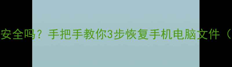 极速数据恢复安全吗手把手教你3步恢复手机电脑文件附避坑指南