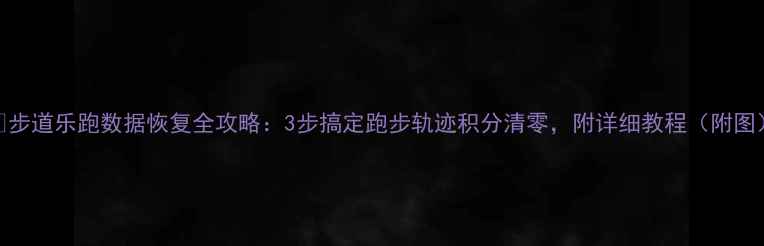 图片 🔥步道乐跑数据恢复全攻略：3步搞定跑步轨迹积分清零，附详细教程（附图）