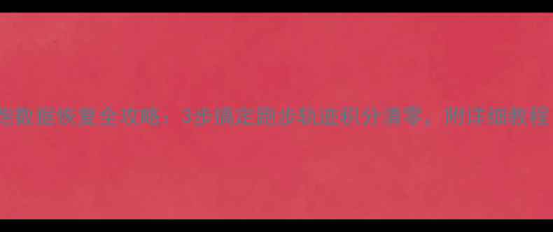 图片 🔥步道乐跑数据恢复全攻略：3步搞定跑步轨迹积分清零，附详细教程（附图）1