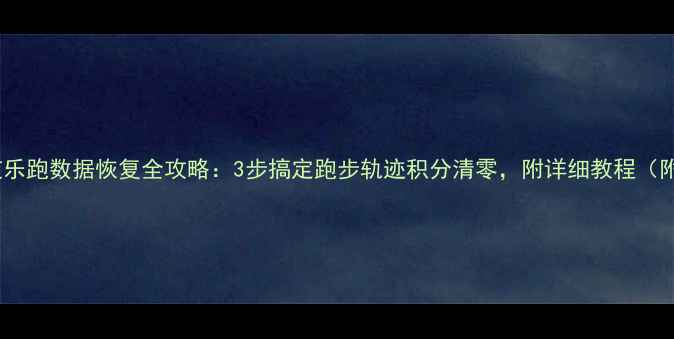 图片 🔥步道乐跑数据恢复全攻略：3步搞定跑步轨迹积分清零，附详细教程（附图）2