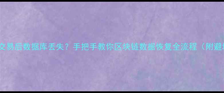 比特币交易后数据库丢失手把手教你区块链数据恢复全流程附避坑指南