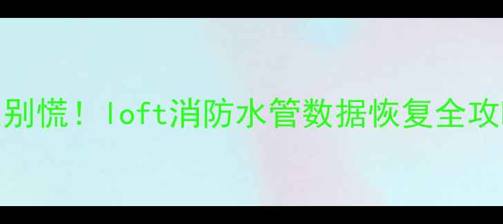 图片 🔥消防系统数据丢失别慌！loft消防水管数据恢复全攻略（附实用工具）🔥