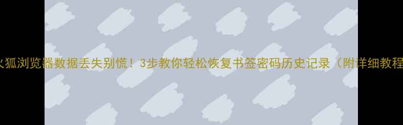 图片 🔥火狐浏览器数据丢失别慌！3步教你轻松恢复书签密码历史记录（附详细教程）1