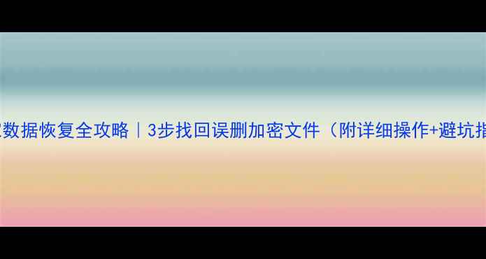 图片 🔥煤管家数据恢复全攻略｜3步找回误删加密文件（附详细操作+避坑指南）🔥2