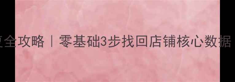 图片 🔥生意参谋数据恢复全攻略｜零基础3步找回店铺核心数据！紧急指南看这篇！