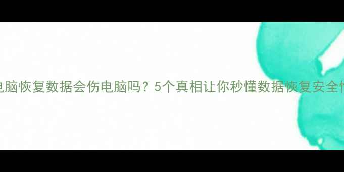 图片 🔥电脑恢复数据会伤电脑吗？5个真相让你秒懂数据恢复安全性💻