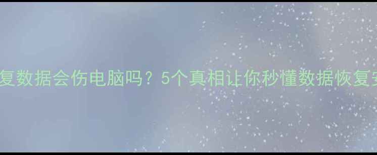 图片 🔥电脑恢复数据会伤电脑吗？5个真相让你秒懂数据恢复安全性💻1