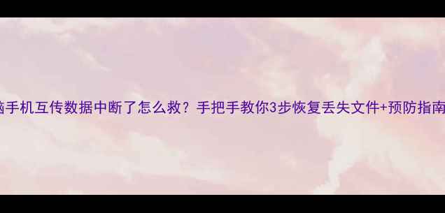 图片 🔥电脑手机互传数据中断了怎么救？手把手教你3步恢复丢失文件+预防指南📱💾1