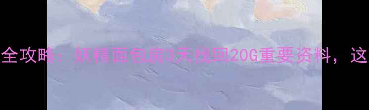 电脑手机数据恢复全攻略妖精面包房3天找回20G重要资料这些方法能救你的命