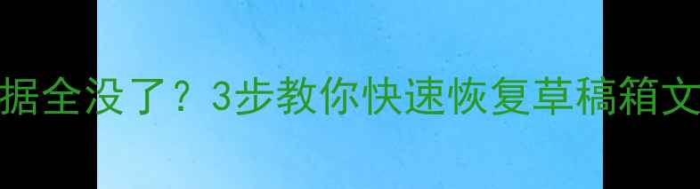 电脑手机草稿数据全没了3步教你快速恢复草稿箱文件附详细教程