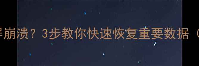 图片 🔥电脑死机蓝屏崩溃？3步教你快速恢复重要数据（附详细教程）1
