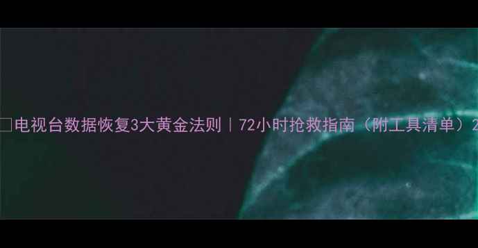 图片 🔥电视台数据恢复3大黄金法则｜72小时抢救指南（附工具清单）2