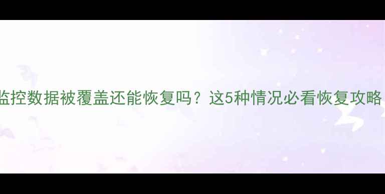 图片 🔥监控数据被覆盖还能恢复吗？这5种情况必看恢复攻略！2