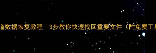 硬盘坏道数据恢复教程3步教你快速找回重要文件附免费工具推荐
