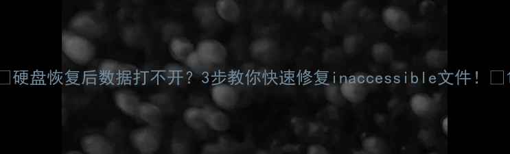 图片 🔥硬盘恢复后数据打不开？3步教你快速修复inaccessible文件！🔥1