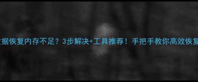 硬盘数据恢复内存不足3步解决工具推荐手把手教你高效恢复数据