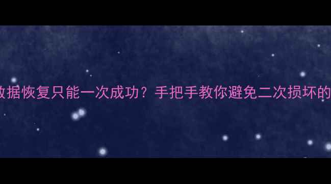 图片 🔥硬盘数据恢复只能一次成功？手把手教你避免二次损坏的5大技巧