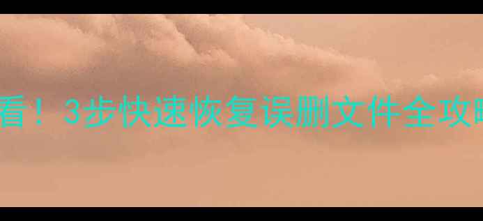 硬盘数据被删必看3步快速恢复误删文件全攻略附免费工具